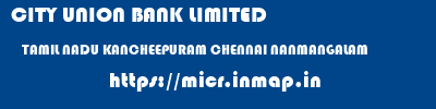 CITY UNION BANK LIMITED  TAMIL NADU KANCHEEPURAM CHENNAI NANMANGALAM  micr code